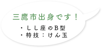 三鷹市出身です！・しし座のB型」・特技:けん玉